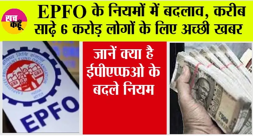 EPFO: इपीएफओ के नियमों में बदलाव, साढ़े 6 करोड़ लोगों के लिए अच्छी खबर, जानें क्या बदले नियम