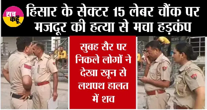 हिसार के सेक्टर 15 लेबर चौंक पर मजदूर की हत्या, सुबह सैर पर निकले लोगों ने देखा खून से लथपथ हालत में शव