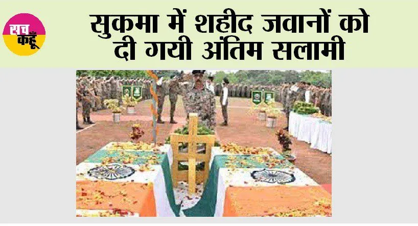 सुकमा में शहीद जवानों को दी गयी अंतिम सलामी
