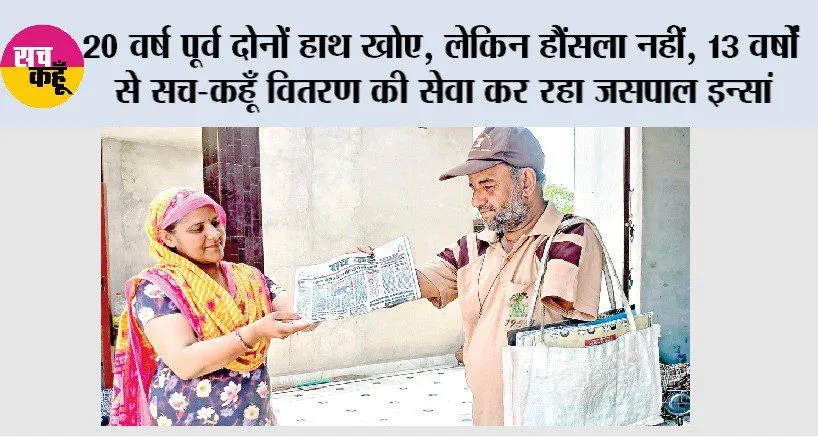 20 वर्ष पूर्व दोनों हाथ खोए, लेकिन हौंसला नहीं, 13 वर्षां से Sach Kahoon वितरण की सेवा कर रहा जसपाल इन्सां 