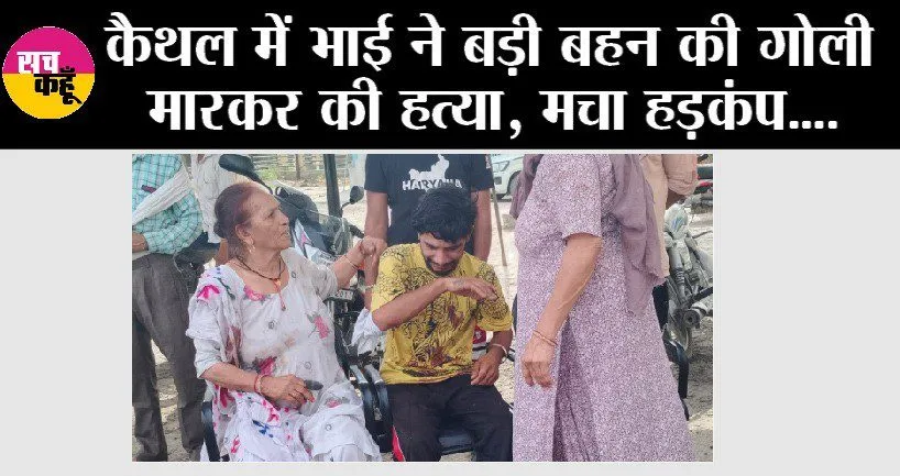 कैथल में दिनदहाड़े चली गोली, भाई ने बड़ी बहन की गोली मारकर की हत्या, मौके पर मौत..