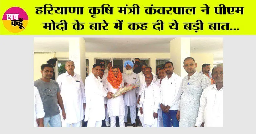 हरियाणा कृषि मंत्री कंवरपाल ने पीएम मोदी के बारे में कह दी ये बड़ी बात…