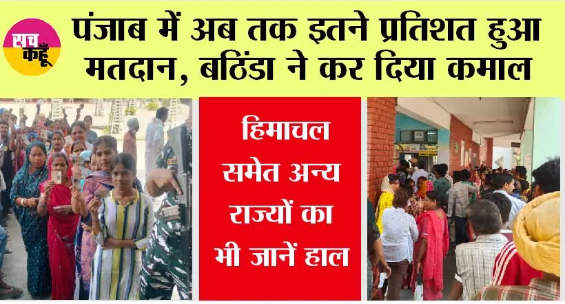 Lok Sabha Election 2024 Live: पंजाब में अब तक इतने प्रतिशत हुआ मतदान, बठिंडा ने कर दिया कमाल, हिमाचल समेत अन्य राज्यों का भी जानें हाल