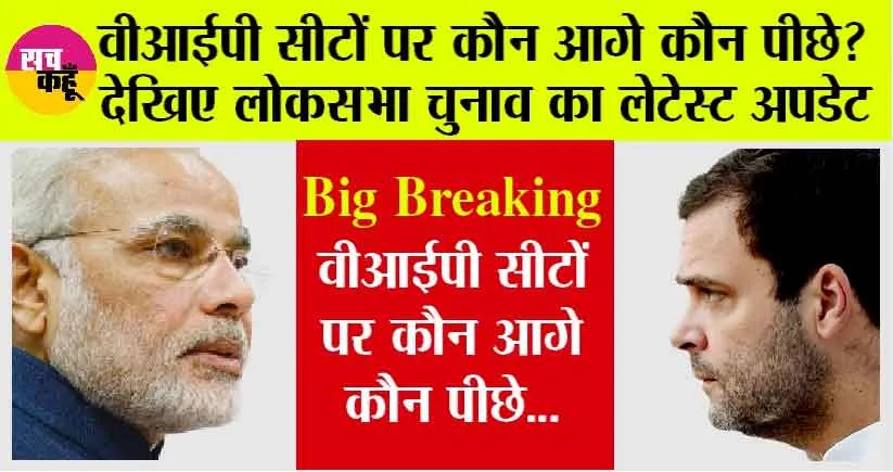 Lok Sabha Election Result 2024  : लोकसभा चुनाव परिणाम 2024 की ताजा अपडेट, देखें वीआईपी सीटों पर कौन आगे और कौन पीछे?