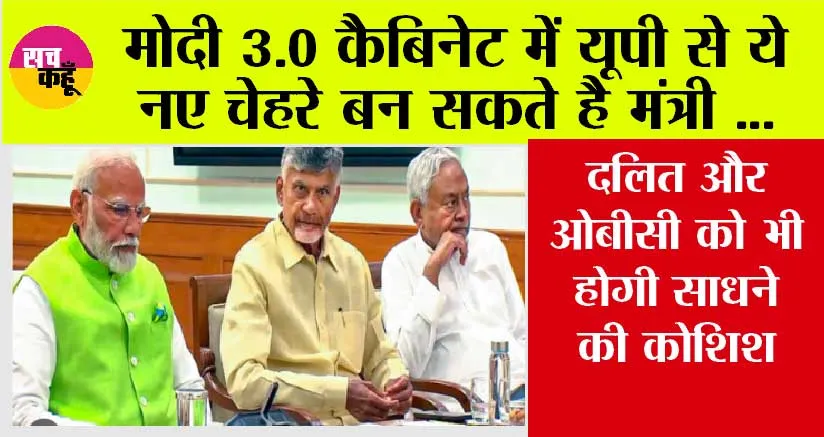 Modi 3.0: मोदी 3.0 कैबिनेट में यूपी से ये नए चेहरे बन सकते है मंत्री, दलित और ओबीसी को भी होगी साधने की कोशिश