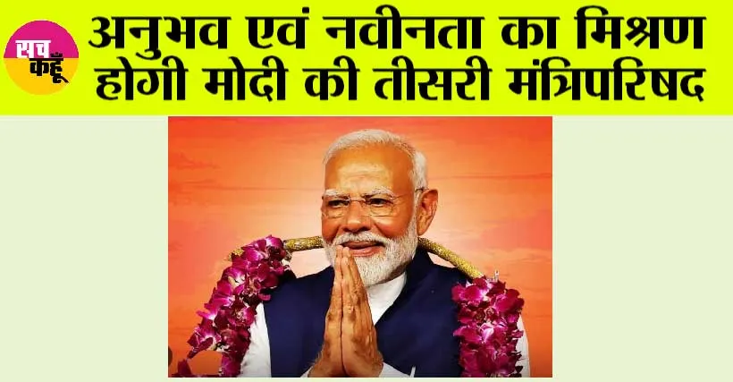 Modi 3.0: अनुभव एवं नवीनता का मिश्रण होगी मोदी की तीसरी मंत्रिपरिषद