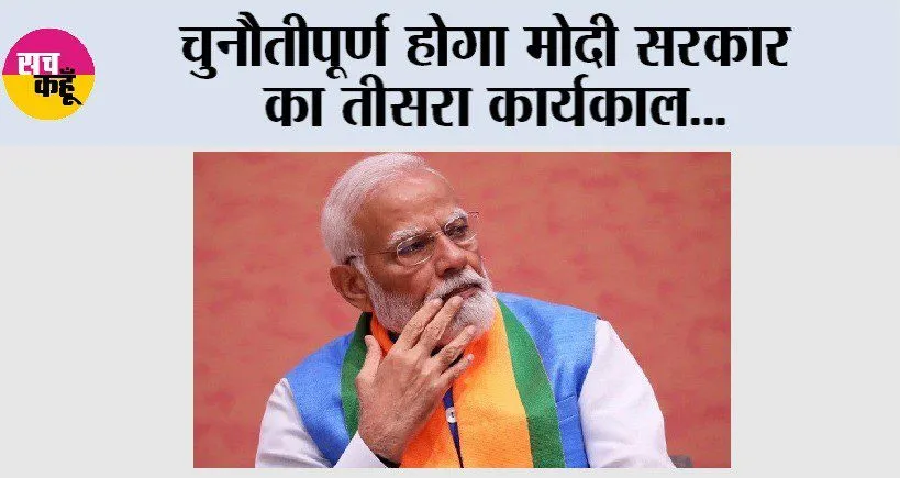 Modi Sarkar : चुनौतीपूर्ण होगा मोदी सरकार का तीसरा कार्यकाल