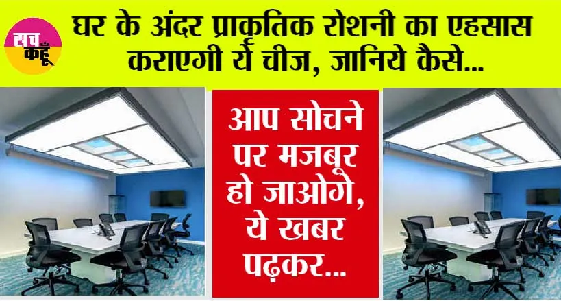 Natural light: घर के अंदर प्राकृतिक रोशनी का एहसास कराएगी ये चीज, जानिये कैसे…