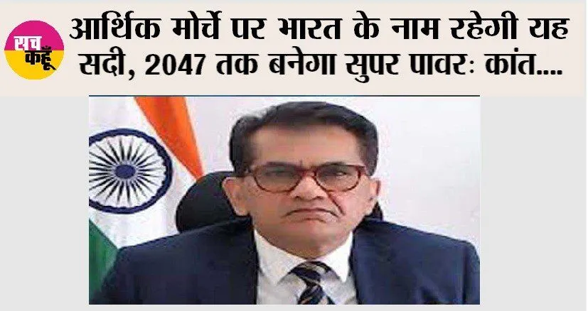 आर्थिक मोर्चे पर भारत के नाम रहेगी यह सदी, 2047 तक बनेगा सुपर पावर: कांत