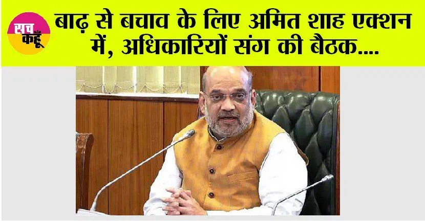 Amit Shah: बाढ़ से बचाव के लिए अमित शाह एक्शन में, अधिकारियों संग की बैठक