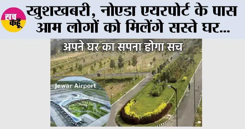 खुशखबरी: नोएडा एयरपोर्ट के पास आम लोगों को मिलेंगे सस्ते घर, जानें क्या है प्रक्रिया…