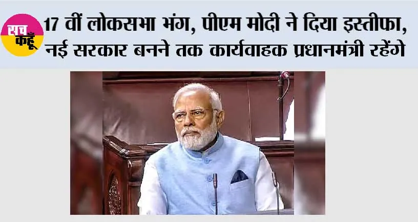 PM Modi Resign: 17 वीं लोकसभा भंग, पीएम मोदी ने दिया इस्तीफा, नई सरकार बनने तक कार्यवाहक प्रधानमंत्री रहेंगे नरेंद्र मोदी