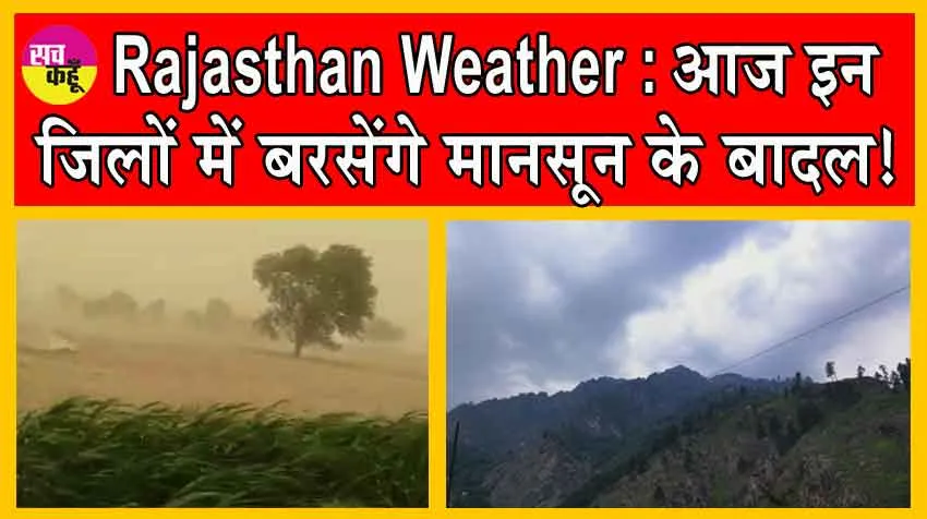 Rajasthan Weather Update : आज इन जिलों में बरसेंगे मानसून के बादल! भारी बारिश का अलर्ट जारी!
