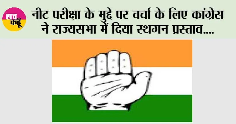 नीट परीक्षा के मुद्दे पर चर्चा के लिए कांग्रेस ने राज्यसभा में दिया स्थगन प्रस्ताव