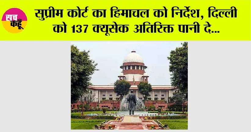 Supreme Court: सुप्रीम कोर्ट का हिमाचल को निर्देश, दिल्ली को 137 क्यूसेक अतिरिक्त पानी दे