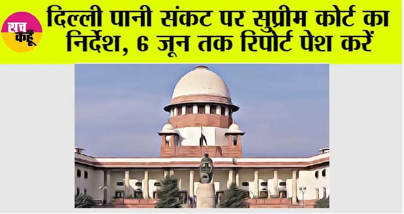 दिल्ली पानी संकट पर सुप्रीम कोर्ट का निर्देश, 6 जून तक रिपोर्ट पेश करें