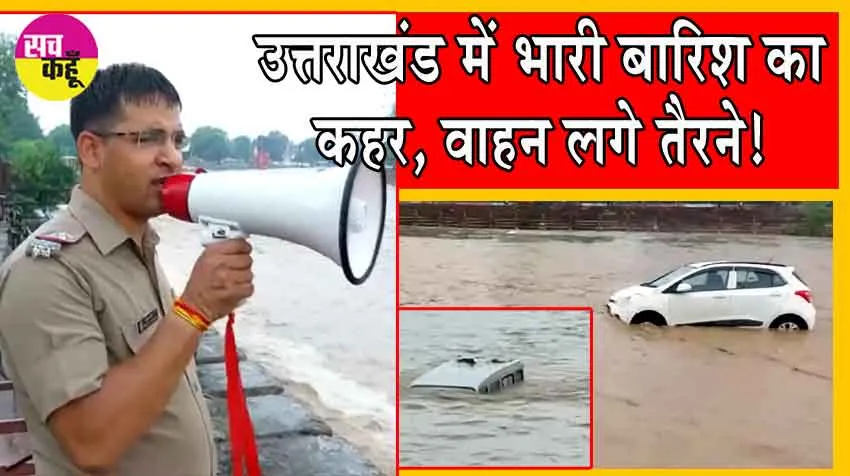 Uttarakhand Weather : उत्तराखंड में भारी बारिश का कहर, खूब मचाई तबाही, वाहन लगे तैरने!