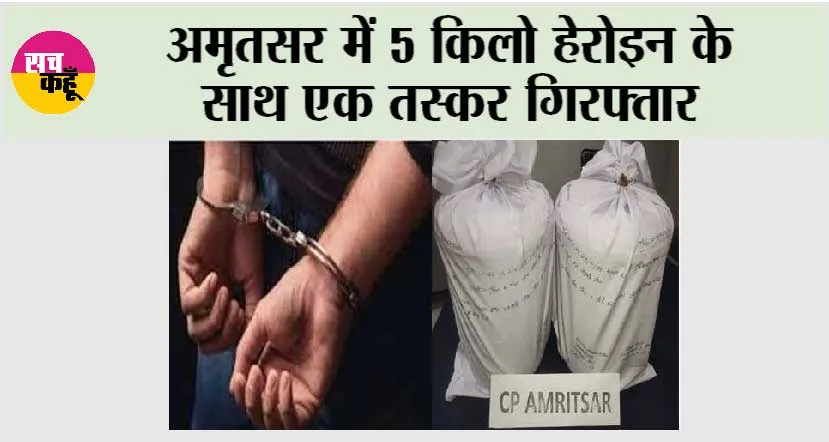 अमृतसर में 5 किलो हेरोइन के साथ एक तस्कर गिरफ्तार