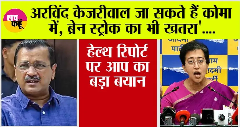 Arvind Kejriwal Health: अरविंद केजरीवाल जा सकते हैं कोमा में, ब्रेन स्ट्रोक का भी खतरा’, हेल्थ रिपोर्ट पर आप का बड़ा बयान