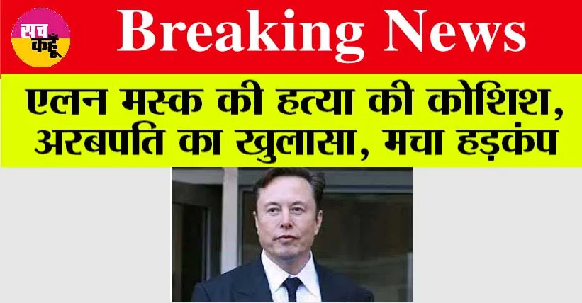 Attempted murder of Elon Musk: एलन मस्क की हत्या की कोशिश, अरबपति का सनसनीखेज खुलासा, जानिये…