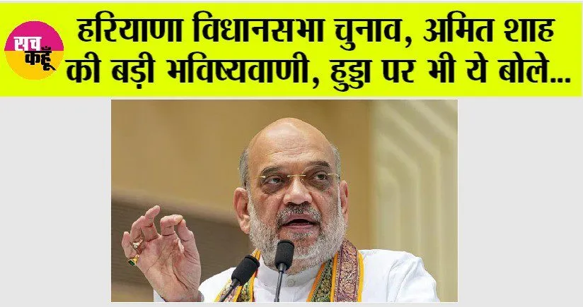 हरियाणा विधानसभा चुनाव, अमित शाह की बड़ी भविष्यवाणी, हुड्डा पर भी ये बोले…