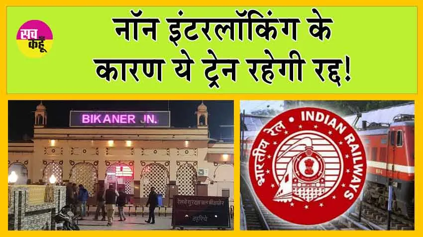 Indian Railways : नॉन इंटरलॉकिंग के कारण ये ट्रेन रहेगी रद्द!