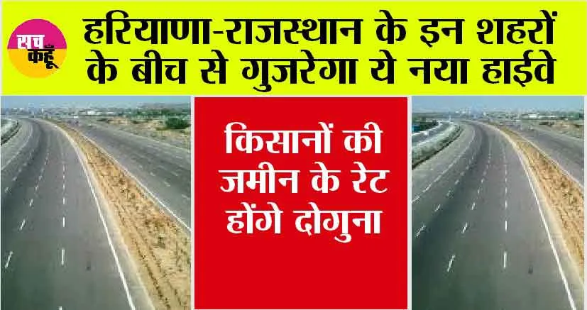 New Highway: हरियाणा-राजस्थान के इन शहरों के बीच से गुजरेगा ये नया हाईवे, किसानों की जमीन के रेट होंगे दोगुना