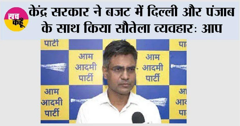 केंद्र सरकार ने बजट में दिल्ली और पंजाब के साथ किया सौतेला व्यवहार: आप