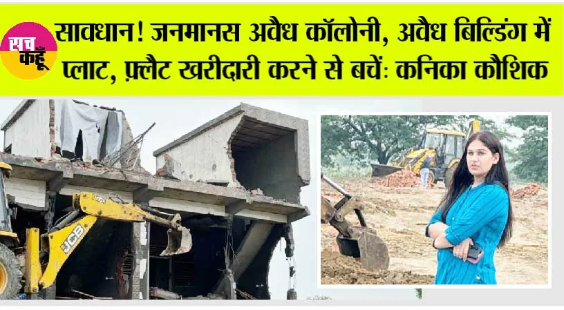 सावधान! जनमानस अवैध कॉलोनी, अवैध बिल्डिंग में प्लाट, फ़्लैट खरीदारी करने से बचें: कनिका कौशिक