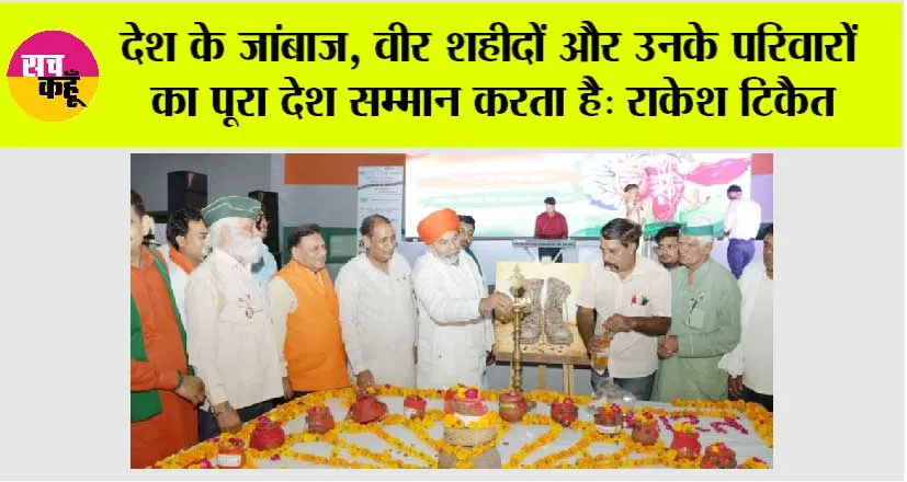 देश के जांबाज, वीर शहीदों और उनके परिवारों का पूरा देश सम्मान करता है: राकेश टिकैत 