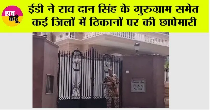 ED Raid: ईडी ने राव दान सिंह के गुरुग्राम समेत कई जिलों में ठिकानों पर की छापेमारी