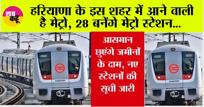 Haryana Metro News: हरियाणा के इस जिले से होकर निकलेगी मेट्रो, आसमान छुएंगे जमीनों के दाम, नए स्टेशनों की सूची जारी