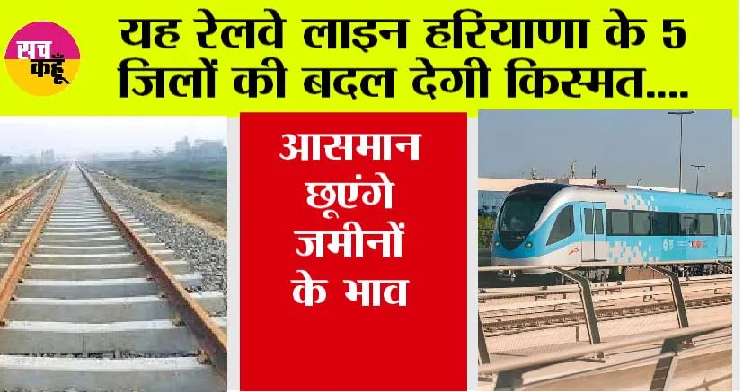 Haryana Railway News: यह रेलवे लाइन हरियाणा के 5 जिलों की बदल देगी किस्मत…. आसमान छूएंगे जमीन के भाव