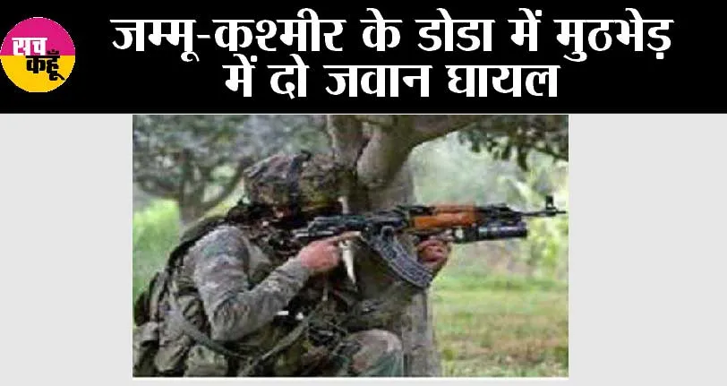 जम्मू-कश्मीर के डोडा में मुठभेड़ में दो जवान घायल