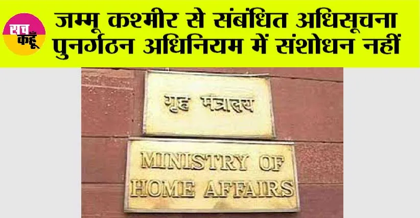 जम्मू कश्मीर से संंबंधित अधिसूचना पुनर्गठन अधिनियम में संशोधन नहीं