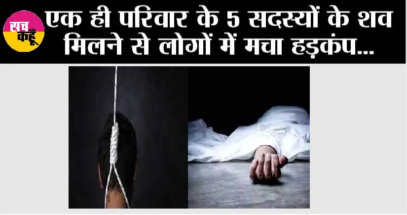 एक ही परिवार के 5 सदस्यों के शव मिलने से लोगों में मचा हड़कंप