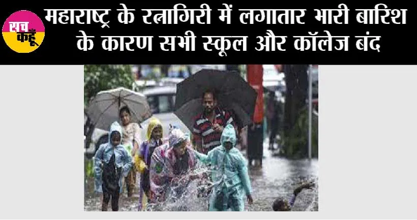 महाराष्ट्र के रत्नागिरी में लगातार भारी बारिश के कारण सभी स्कूल और कॉलेज बंद