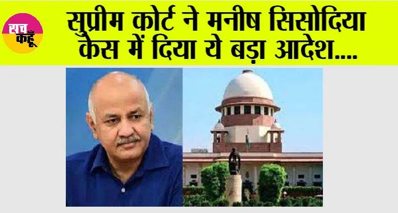 Manish Sisodia Case: सुप्रीम कोर्ट ने मनीष सिसोदिया केस में दिया ये बड़ा आदेश….