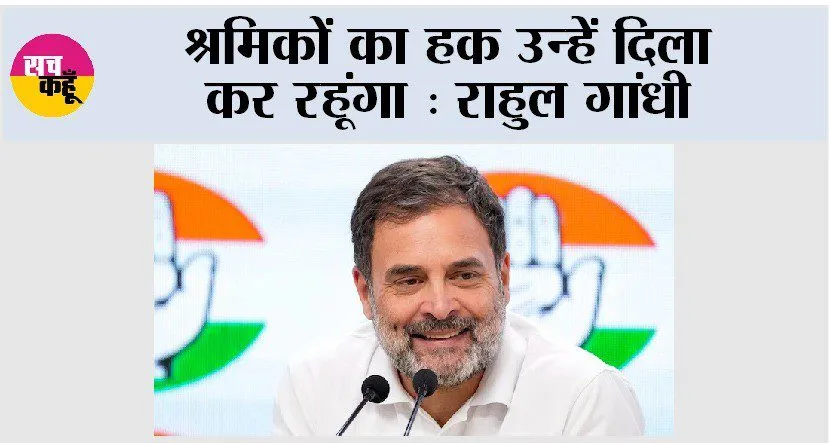 श्रमिकों का हक उन्हें दिला कर रहूंगा : राहुल गांधी