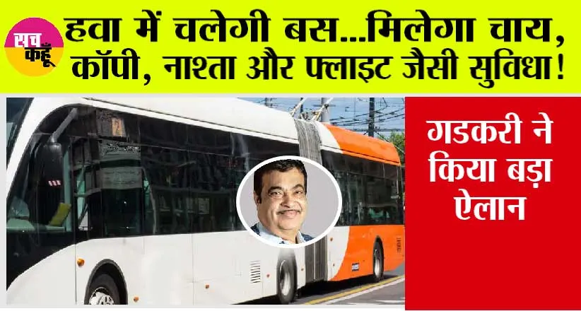 Nitin Gadkari: हवा में चलेगी बस…मिलेगा चाय, कॉपी, नाश्ता और फ्लाइट जैसी सुविधा! गडकरी ने किया बड़ा ऐलान
