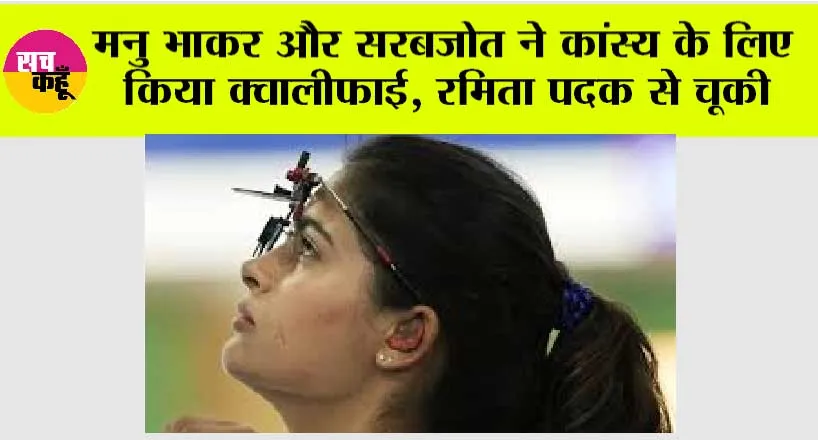 मनु भाकर और सरबजोत ने कांस्य के लिए किया क्वालीफाई, रमिता पदक से चूकी