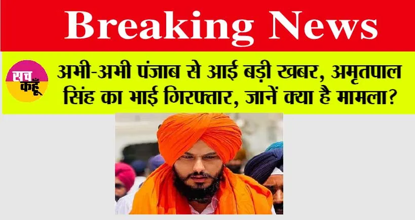 Punjab News: अभी-अभी पंजाब से आई बड़ी खबर, अमृतपाल सिंह का भाई गिरफ्तार, जानें क्या है मामला?