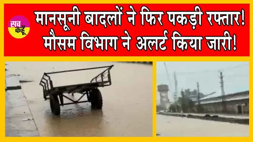मानसूनी बादलों ने फिर पकड़ी रफ्तार! मौसम विभाग ने अलर्ट किया जारी!