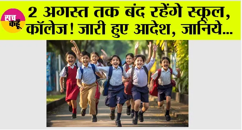 School Holidays: 2 अगस्त तक बंद रहेंगे स्कूल, कॉलेज! जारी हुए आदेश, जानें कौन-कौन से जिले में रहेंगे बंद