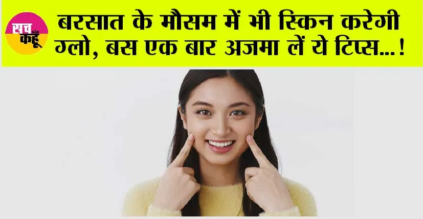 Skin Care: बरसात के मौसम में भी स्किन करेगी ग्लो, बस एक बार अजमा लें ये टिप्स…
