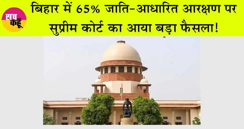 Supreme Court : बिहार में 65% जाति-आधारित आरक्षण पर सुप्रीम कोर्ट का आया बड़ा फैसला!