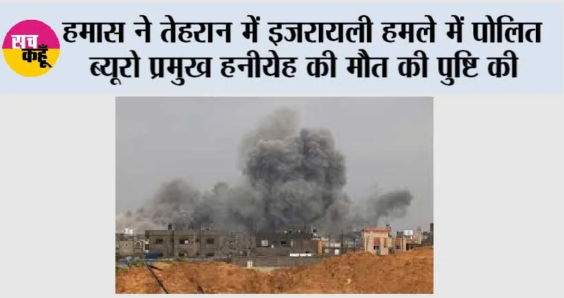 हमास ने तेहरान में इजरायली हमले में पोलित ब्यूरो प्रमुख हनीयेह की मौत की पुष्टि की