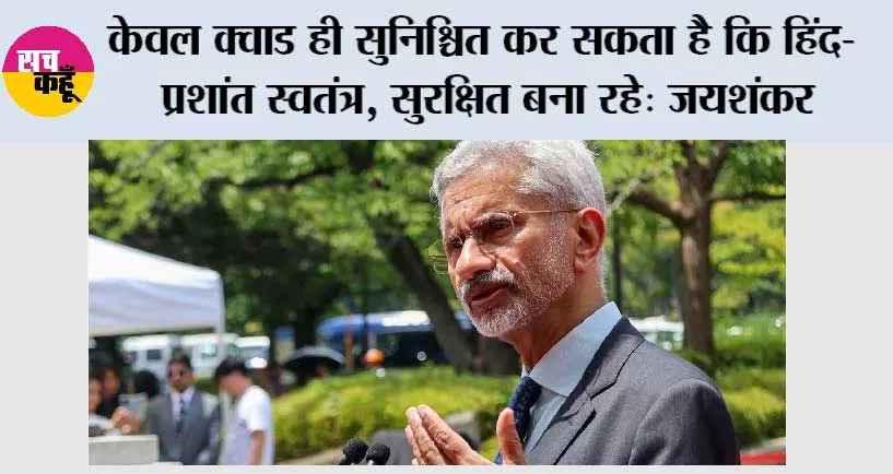 केवल क्वाड ही सुनिश्चित कर सकता है कि हिंद-प्रशांत स्वतंत्र, सुरक्षित बना रहे: जयशंकर