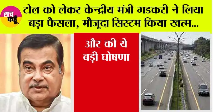 Toll Collection New System: टोल को लेकर केन्द्रीय मंत्री गडकरी ने लिया बड़ा फैसला, मौजूदा सिस्टम किया खत्म…