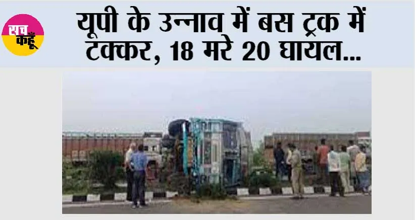 Unnao Accident: यूपी के उन्नाव में बस ट्रक में टक्कर, 18 मरे 20 घायल